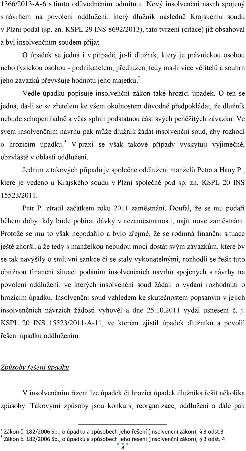 O úpadek se jedná i v případě, je-li dlužník, který je právnickou osobou nebo fyzickou osobou - podnikatelem, předlužen, tedy má-li více věřitelů a souhrn jeho závazků převyšuje hodnotu jeho majetku.