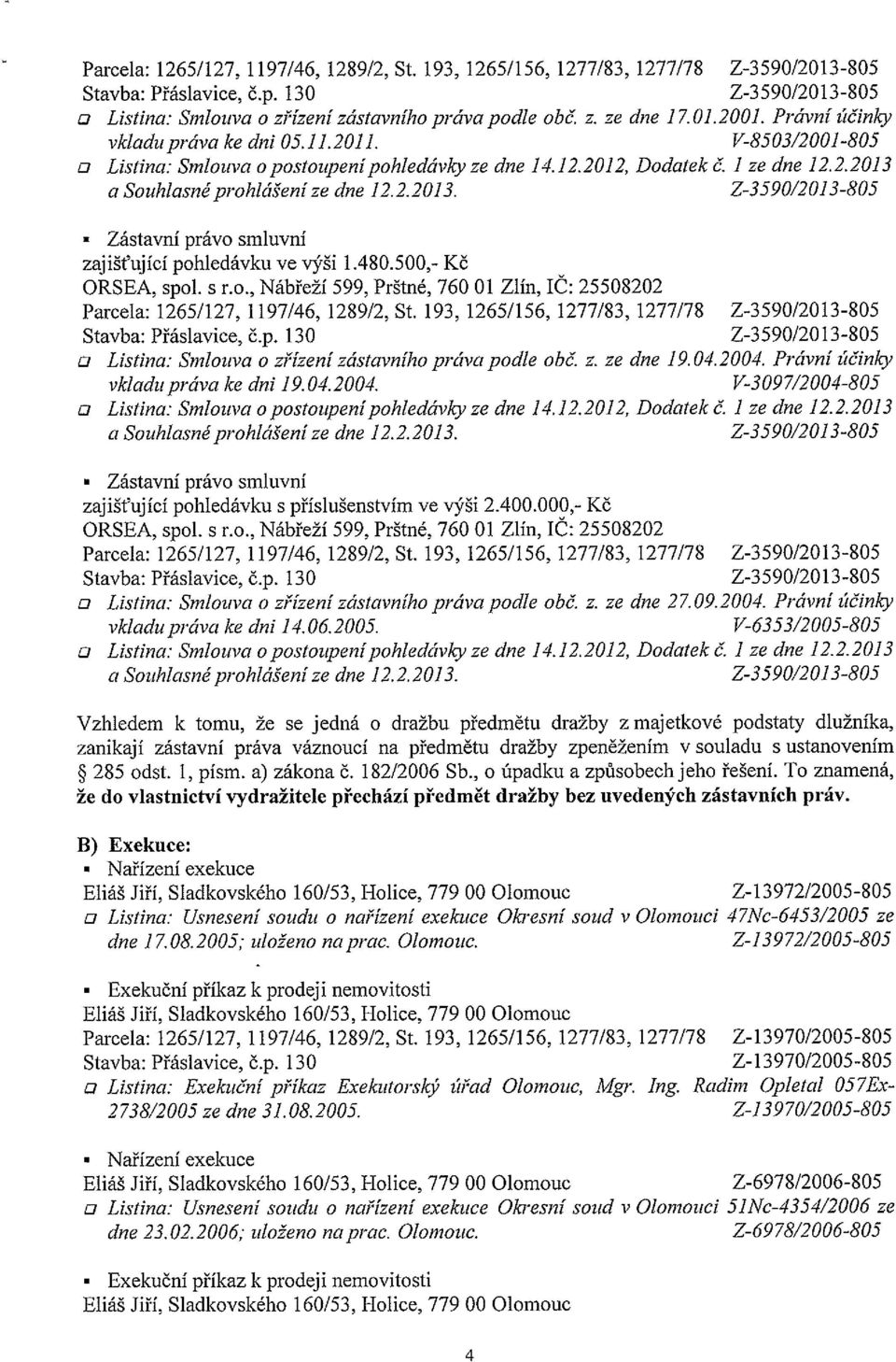 2013-805 Zástavní právo smluvní zajišťující pohledávku ve výši 1.480.500,- Kč ORSEA, spol. s r.o., Nábřeží 599, Prštné, 760 01 Zlín, IC: 25508202 Parcela; 1265/127, 1197/46, 1289/2, St.