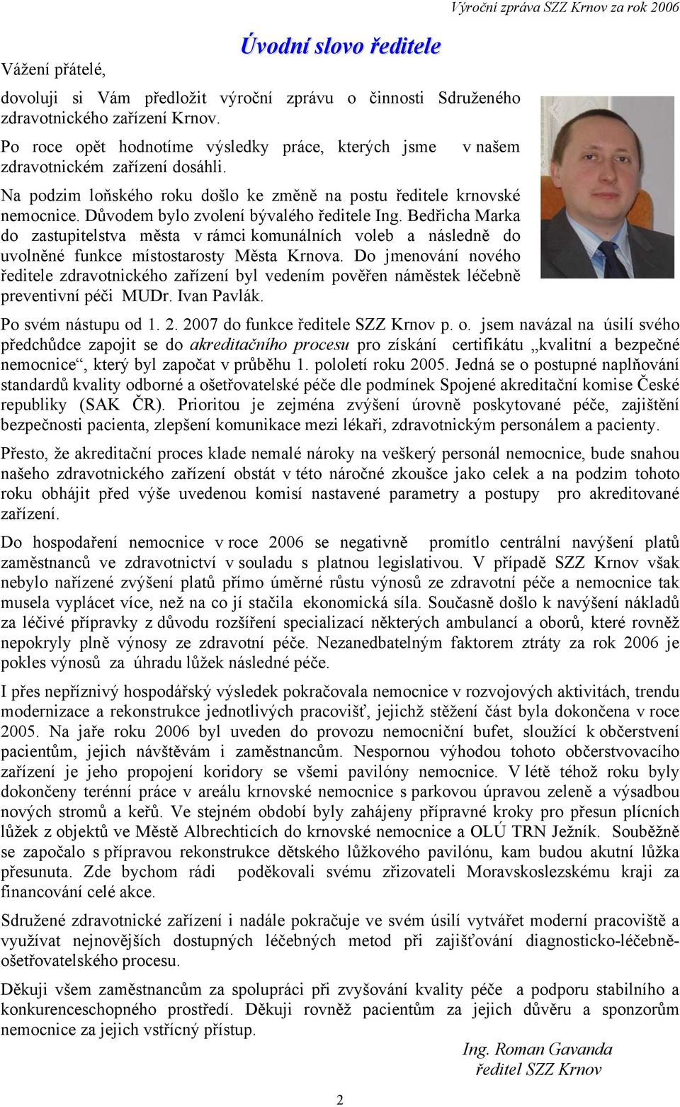 Důvodem bylo zvolení bývalého ředitele Ing. Bedřicha Marka do zastupitelstva města v rámci komunálních voleb a následně do uvolněné funkce místostarosty Města Krnova.