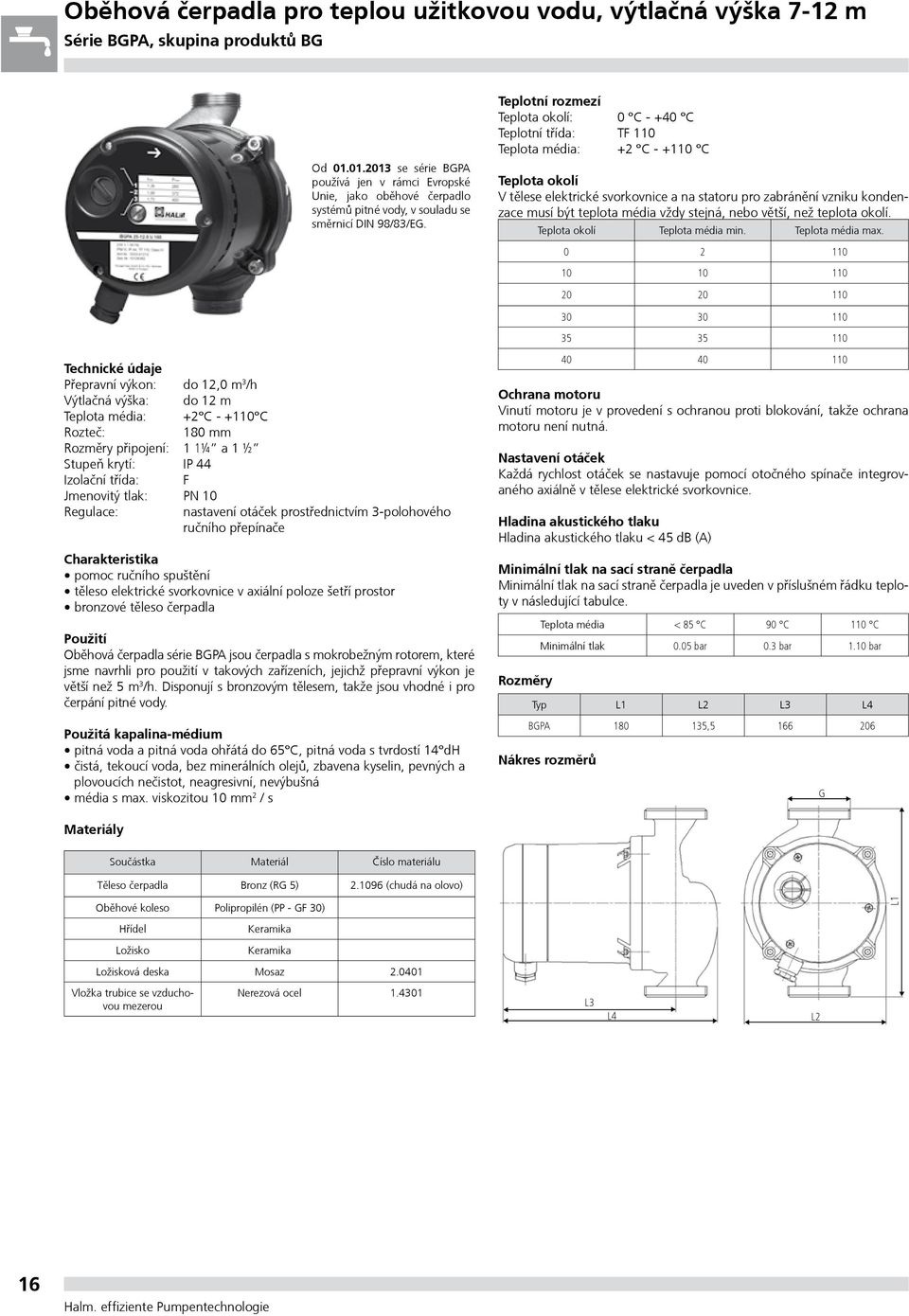 Přepravní výkon: do, m /h Výtlačná výška: do m Teplota média: + C - + C Rozteč: 8 mm Rozměry připojení: ¼ a ½ Stupeò krytí: IP Izolační třída: F Jmenovitý tlak: PN Regulace: nastavení otáček