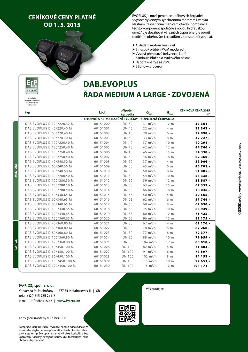 Ovládání motoru bez čidel Sinusový průběh PWM modulací Vysoká přenosová frekvence, která eliminuje hlučnost zvukového pásma Úspora energie až 70 % 32bitový procesor LARGE MEDIUM DAB.