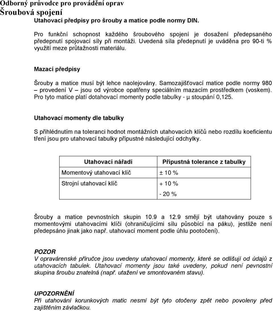 Mazací předpisy Šrouby a matice musí být lehce naolejovány. Samozajišťovací matice podle normy 980 provedení V jsou od výrobce opatřeny speciálním mazacím prostředkem (voskem).