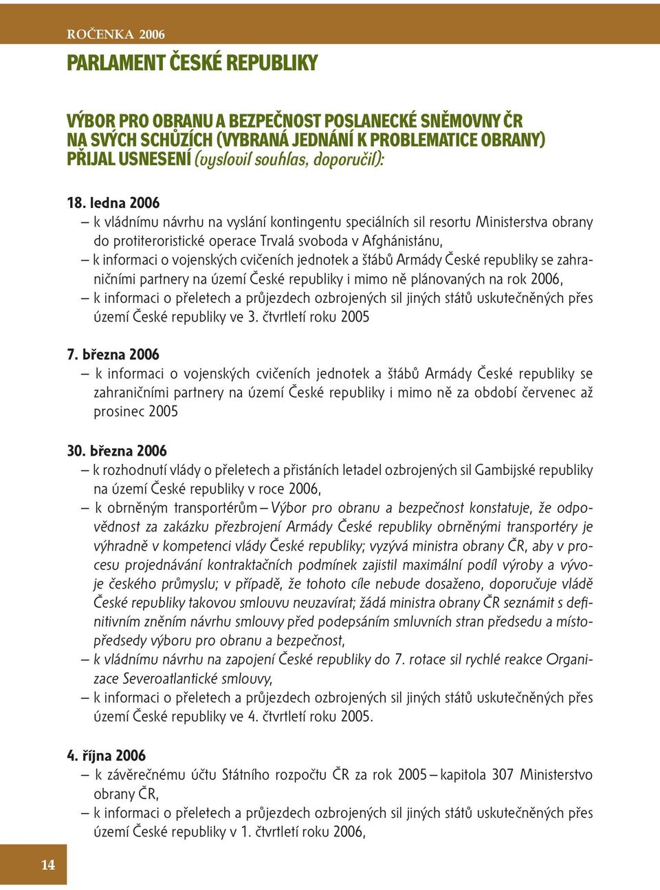 a štábů Armády České republiky se zahraničními partnery na území České republiky i mimo ně plánovaných na rok 2006, k informaci o přeletech a průjezdech ozbrojených sil jiných států uskutečněných