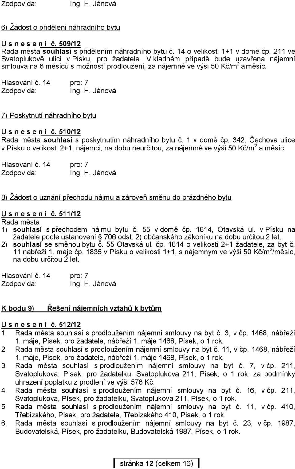 14 pro: 7 7) Poskytnutí náhradního bytu U s n e s e n í č. 510/12 Rada města souhlasí s poskytnutím náhradního bytu č. 1 v domě čp.