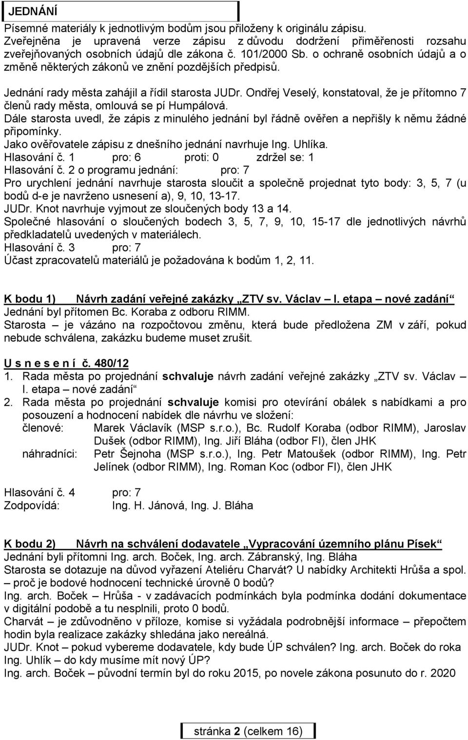 Ondřej Veselý, konstatoval, že je přítomno 7 členů rady města, omlouvá se pí Humpálová. Dále starosta uvedl, že zápis z minulého jednání byl řádně ověřen a nepřišly k němu žádné připomínky.