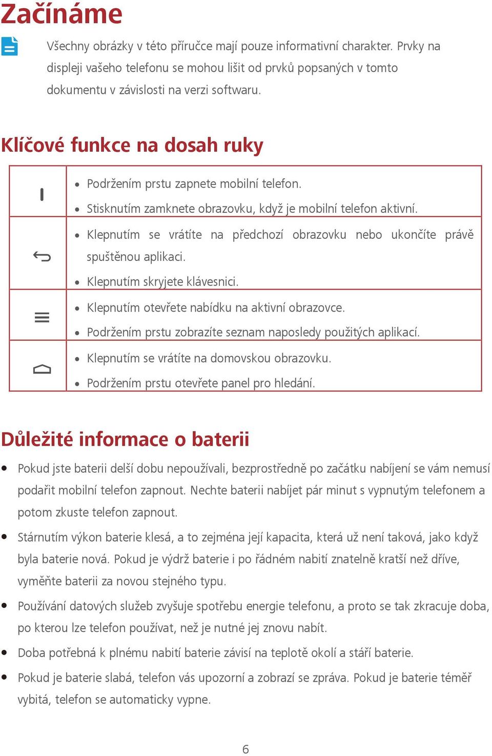 Klepnutím se vrátíte na předchozí obrazovku nebo ukončíte právě spuštěnou aplikaci. Klepnutím skryjete klávesnici. Klepnutím otevřete nabídku na aktivní obrazovce.