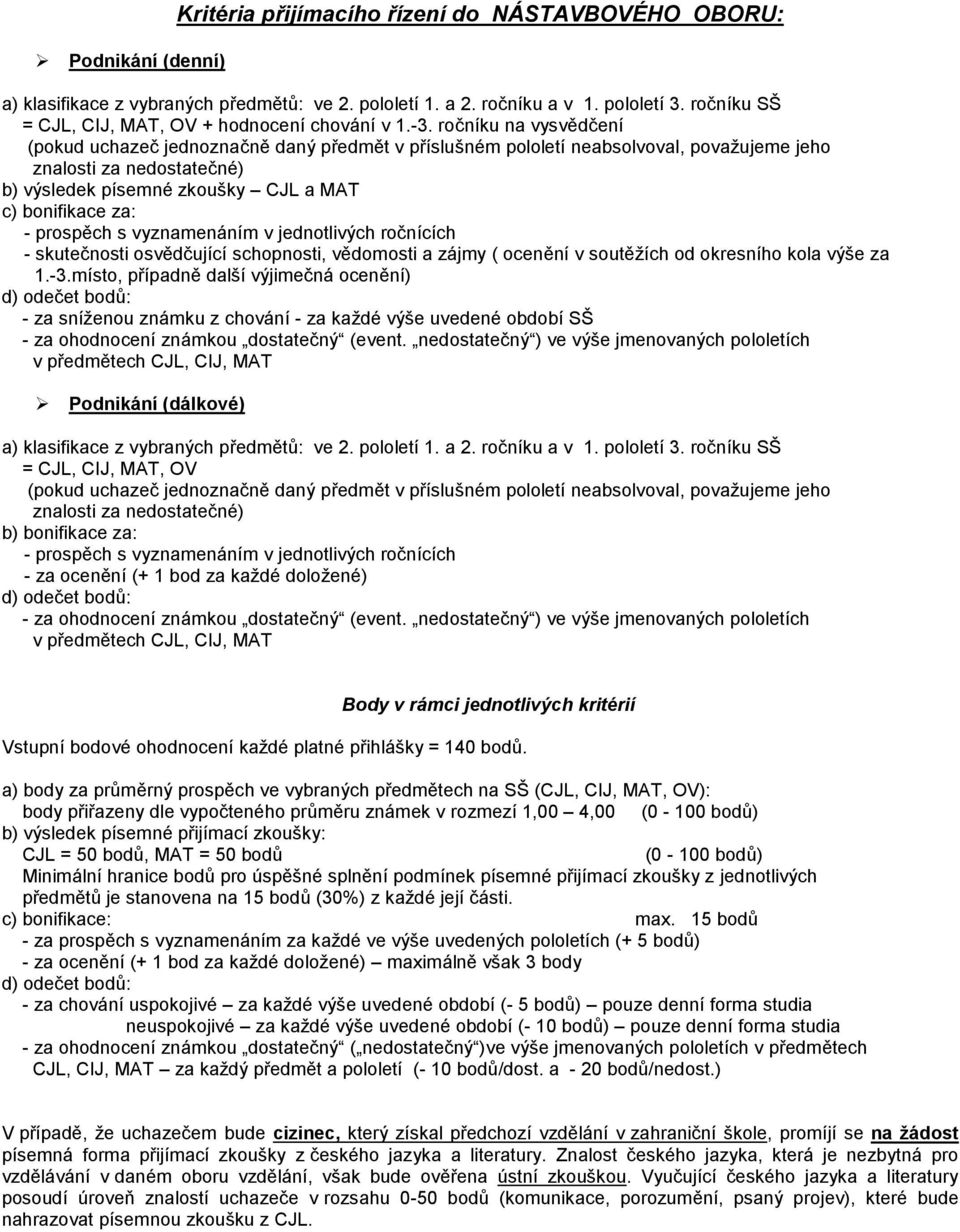 ročníku na vysvědčení (pokud uchazeč jednoznačně daný předmět v příslušném pololetí neabsolvoval, považujeme jeho znalosti za nedostatečné) b) výsledek písemné zkoušky CJL a MAT c) bonifikace za: -