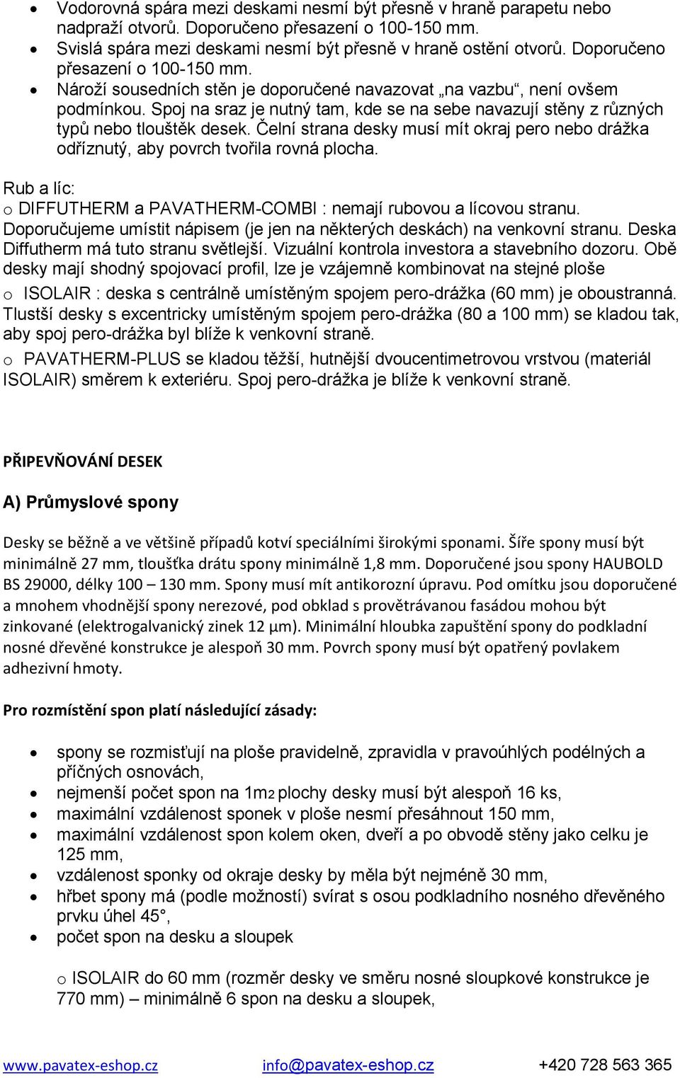 Spoj na sraz je nutný tam, kde se na sebe navazují stěny z různých typů nebo tlouštěk desek. Čelní strana desky musí mít okraj pero nebo drážka odříznutý, aby povrch tvořila rovná plocha.