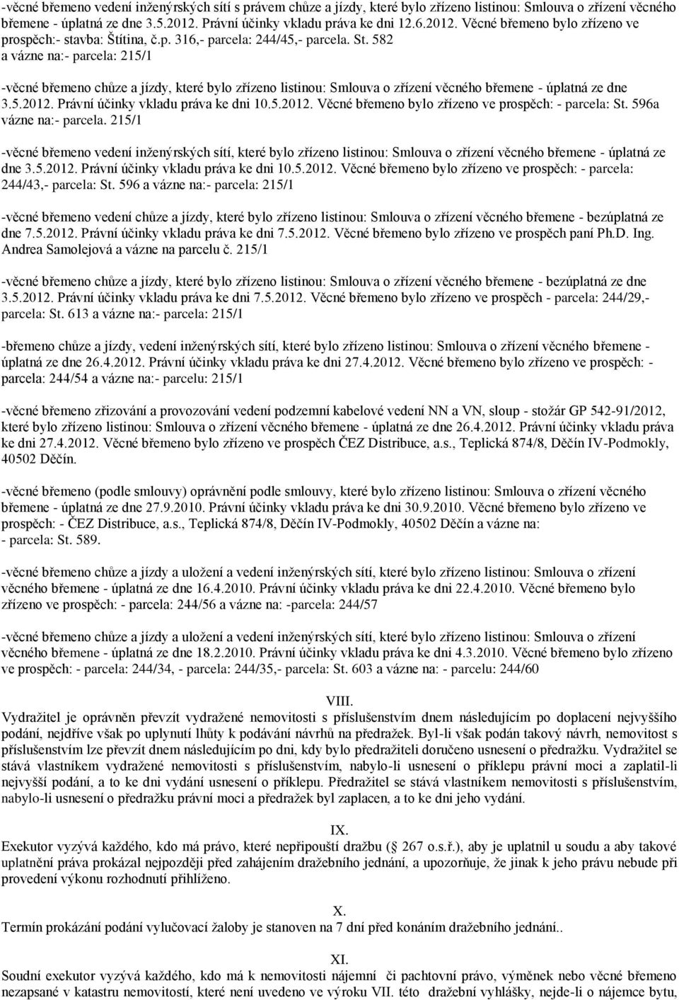 582 a vázne na:- parcela: 215/1 -věcné břemeno chůze a jízdy, které bylo zřízeno listinou: Smlouva o zřízení věcného břemene - úplatná ze dne 3.5.2012.