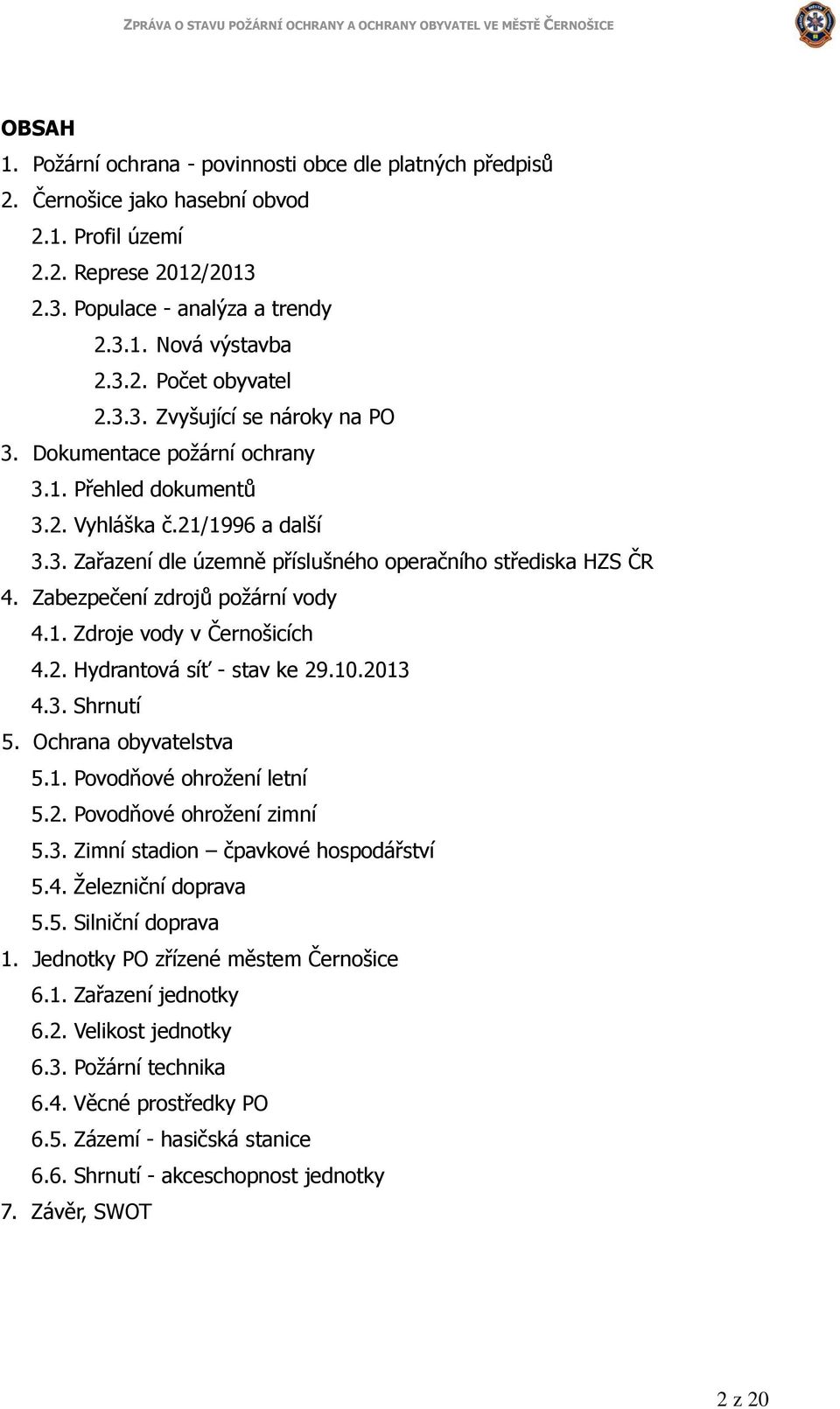 Zabezpečení zdrojů požární vody 4.1. Zdroje vody v Černošicích 4.2. Hydrantová síť - stav ke 29.10.2013 4.3. Shrnutí 5. Ochrana obyvatelstva 5.1. Povodňové ohrožení letní 5.2. Povodňové ohrožení zimní 5.