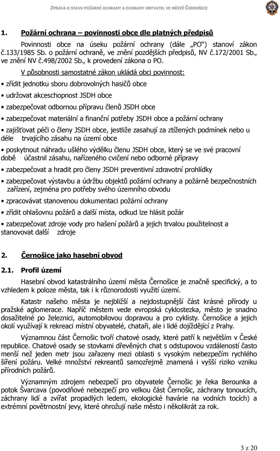 V působnosti samostatné zákon ukládá obci povinnost: zřídit jednotku sboru dobrovolných hasičů obce udržovat akceschopnost JSDH obce zabezpečovat odbornou přípravu členů JSDH obce zabezpečovat