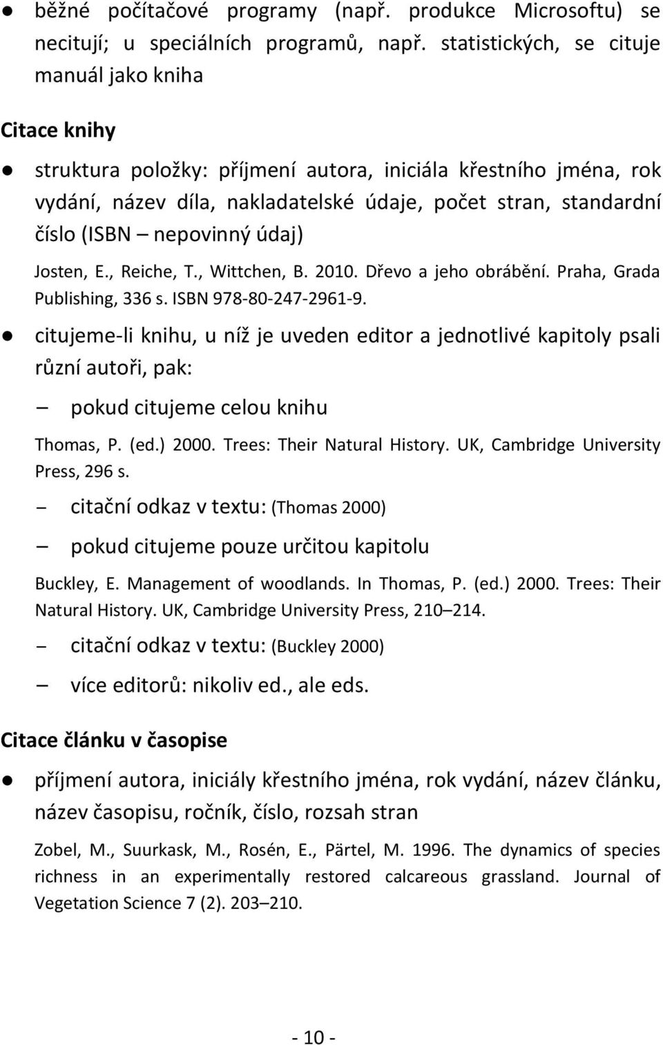 nepovinný údaj) Josten, E., Reiche, T., Wittchen, B. 2010. Dřevo a jeho obrábění. Praha, Grada Publishing, 336 s. ISBN 978-80-247-2961-9.