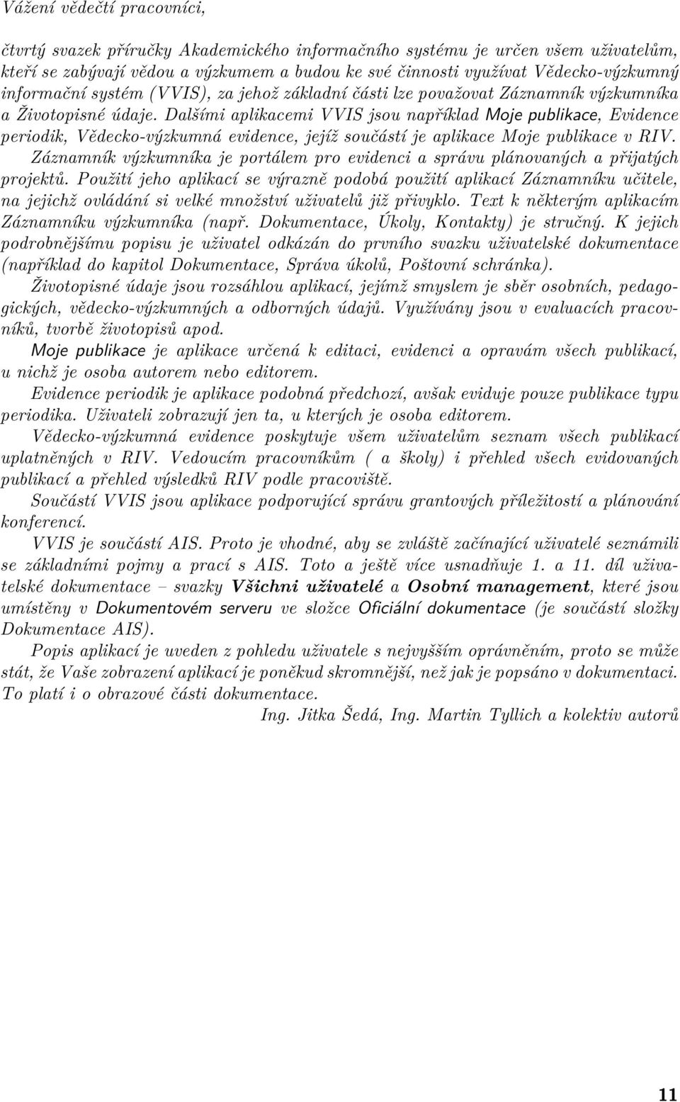 Dalšími aplikacemi VVIS jsou například Moje publikace, Evidence periodik, Vědecko-výzkumná evidence, jejíž součástí je aplikace Moje publikace v RIV.