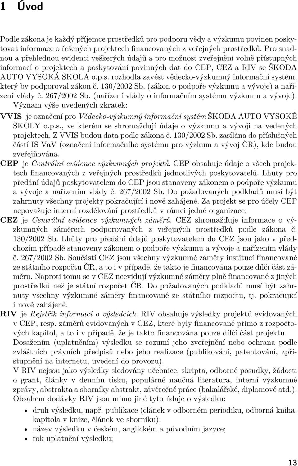 130/2002 Sb. (zákon o podpoře výzkumu a vývoje) a nařízení vlády č. 267/2002 Sb. (nařízení vlády o informačním systému výzkumu a vývoje).