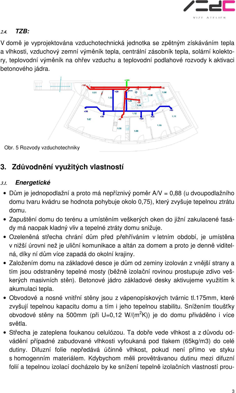 3.1. Energetické Dům je jednopodlažní a proto má nepříznivý poměr A/V = 0,88 (u dvoupodlažního domu tvaru kvádru se hodnota pohybuje okolo 0,75), který zvyšuje tepelnou ztrátu domu.