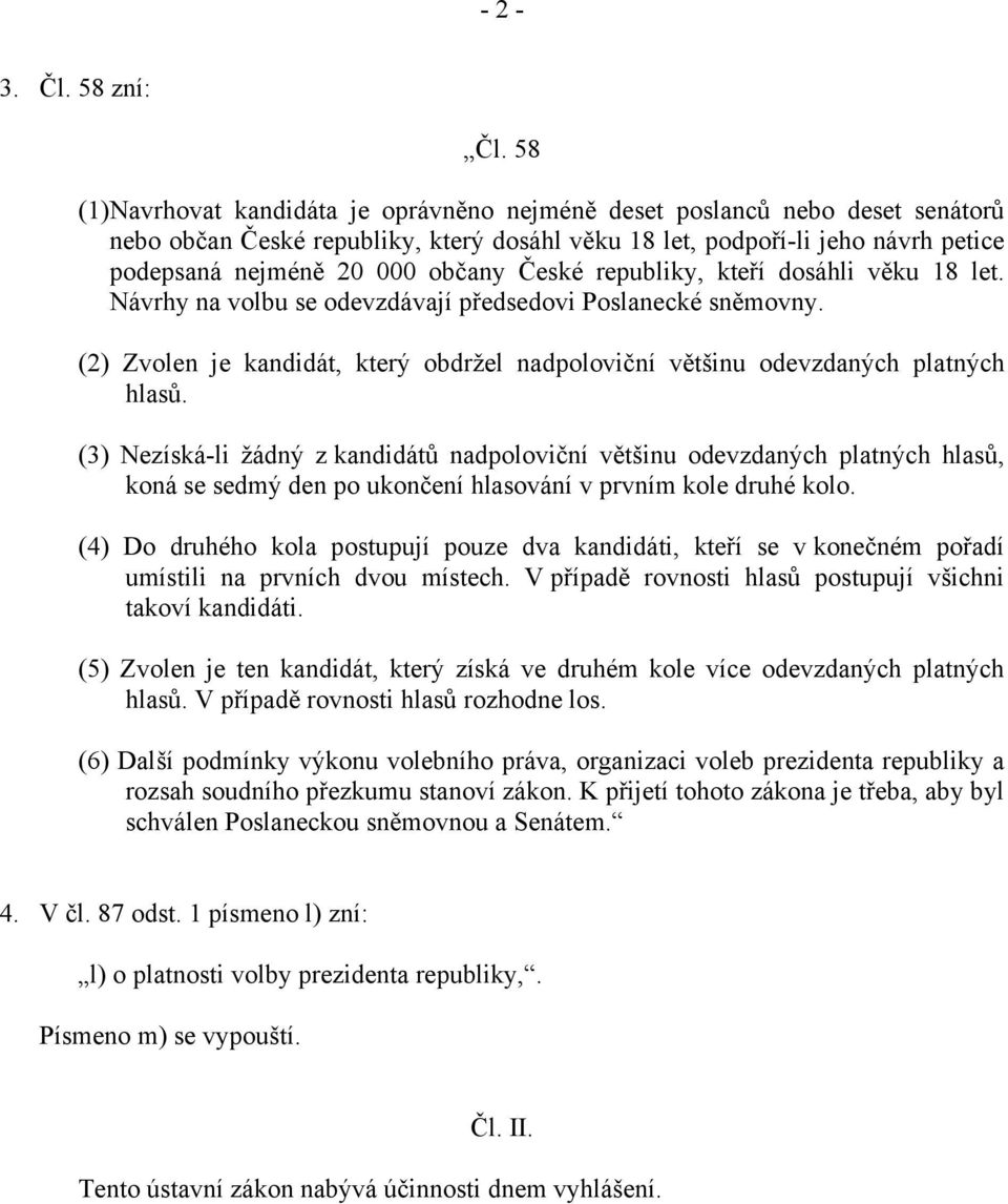 České republiky, kteří dosáhli věku 18 let. Návrhy na volbu se odevzdávají předsedovi Poslanecké sněmovny. (2) Zvolen je kandidát, který obdržel nadpoloviční většinu odevzdaných platných hlasů.
