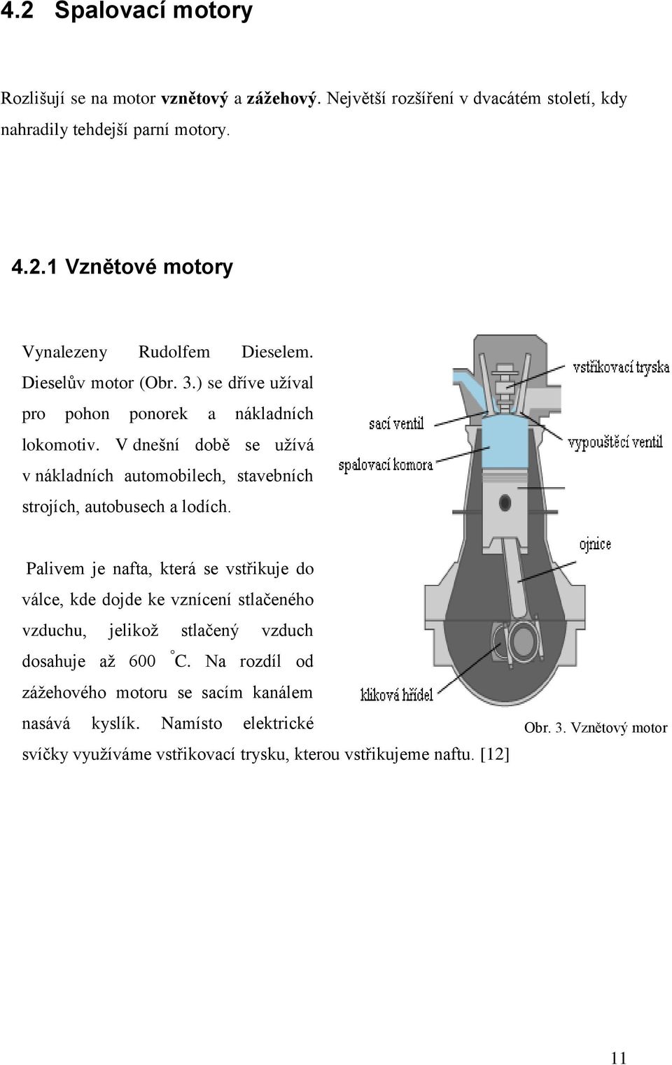 V dnešní době se užívá v nákladních automobilech, stavebních strojích, autobusech a lodích.