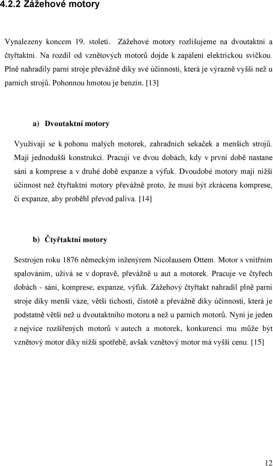 [13] a) Dvoutaktní motory Využívají se k pohonu malých motorek, zahradních sekaček a menších strojů. Mají jednodušší konstrukci.