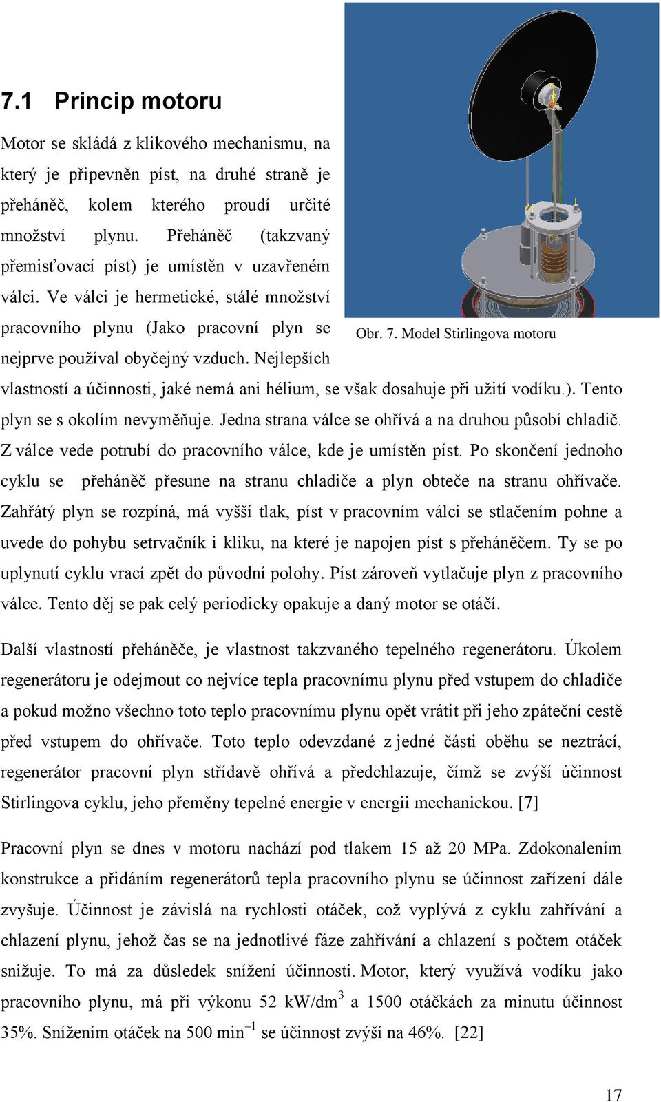 Model Stirlingova motoru nejprve používal obyčejný vzduch. Nejlepších motoru vlastností a účinnosti, jaké nemá ani hélium, se však dosahuje při užití vodíku.). Tento plyn se s okolím nevyměňuje.