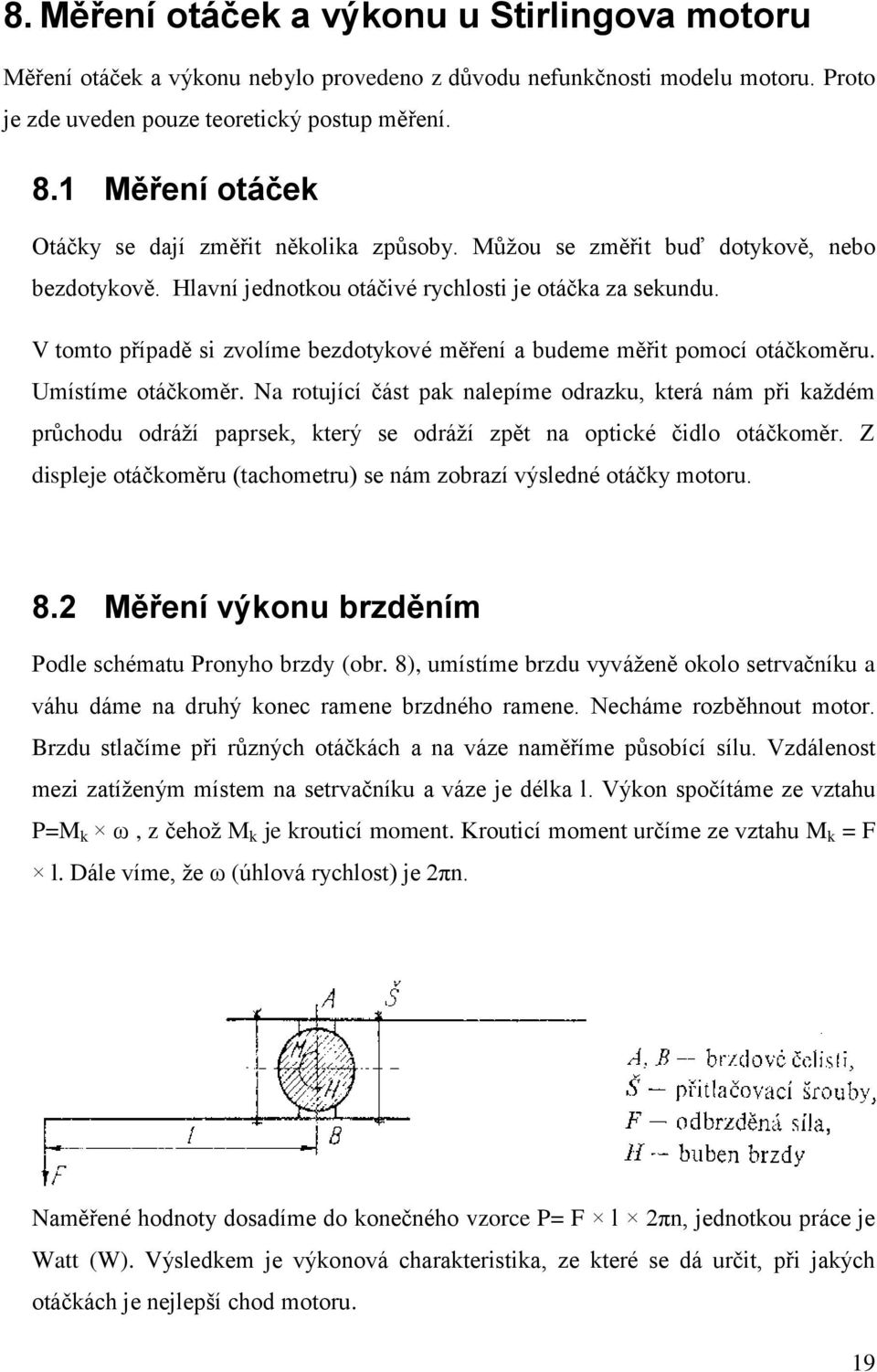 V tomto případě si zvolíme bezdotykové měření a budeme měřit pomocí otáčkoměru. Umístíme otáčkoměr.