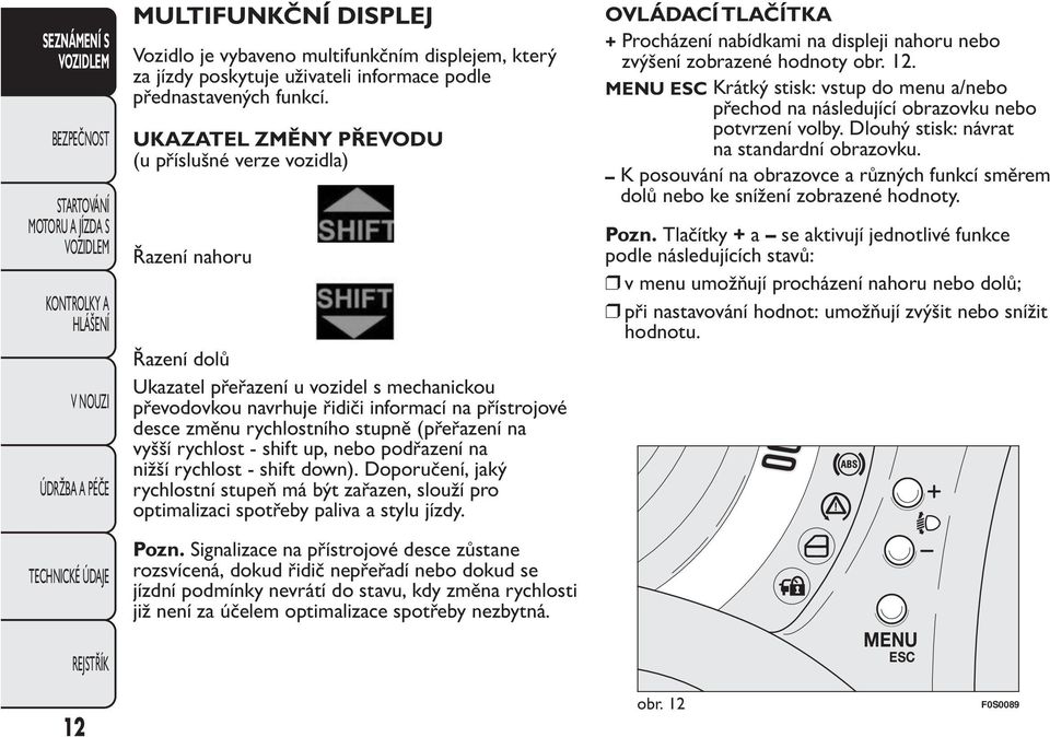 stupně (přeřazení na vyšší rychlost - shift up, nebo podřazení na nižší rychlost - shift down).