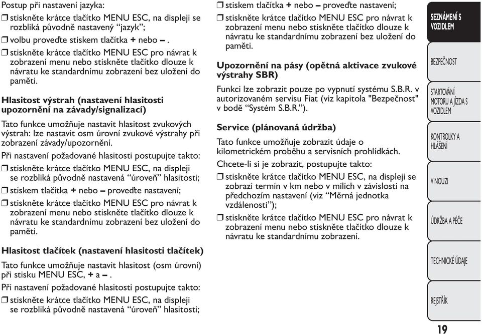 Hlasitost výstrah (nastavení hlasitosti upozornění na závady/signalizací) Tato funkce umožňuje nastavit hlasitost zvukových výstrah: lze nastavit osm úrovní zvukové výstrahy při zobrazení