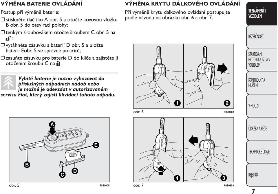 5 ve správné polaritě; zasuňte zásuvku pro baterie D do klíče a zajistěte ji otočením šroubu C na.