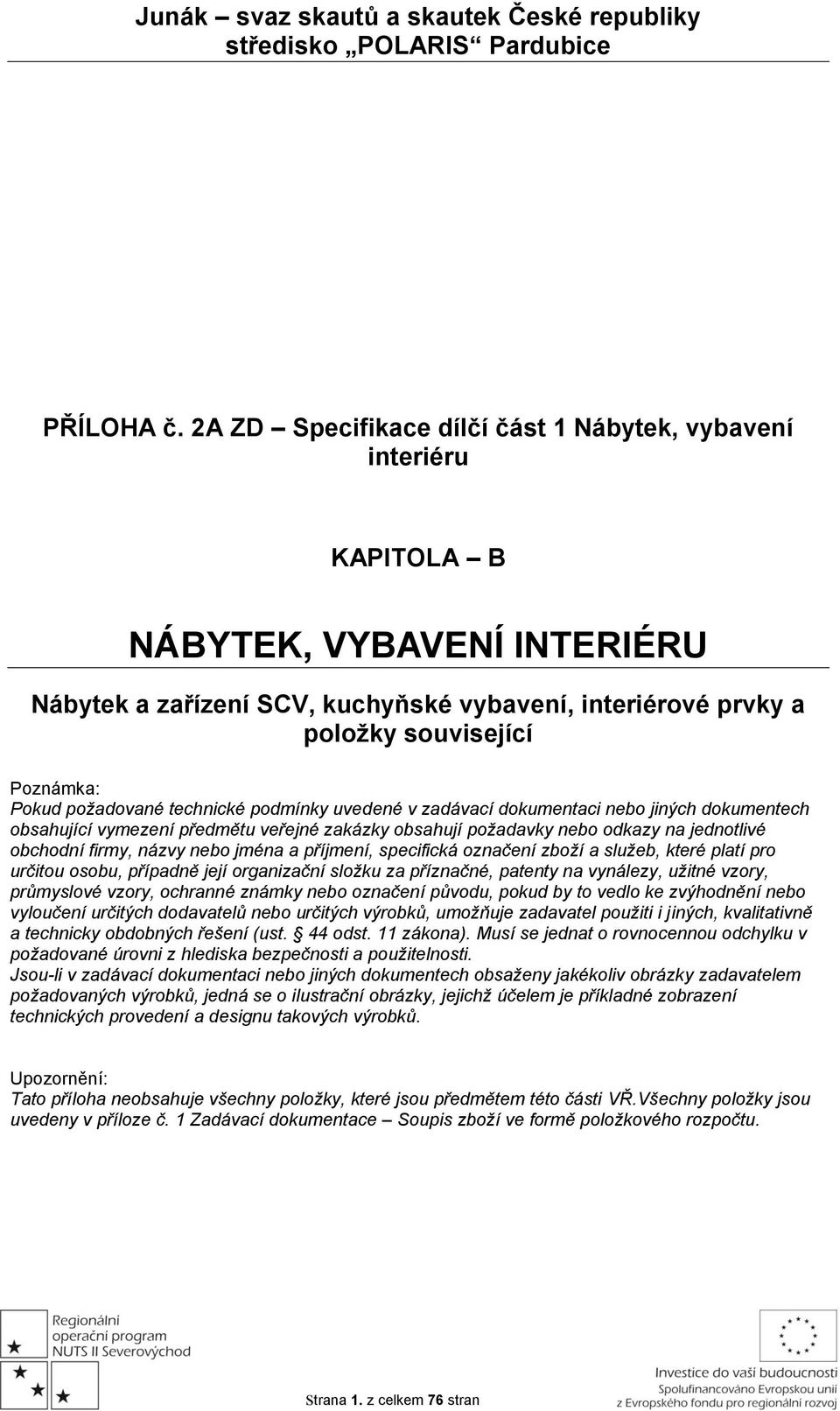 požadované technické podmínky uvedené v zadávací dokumentaci nebo jiných dokumentech obsahující vymezení předmětu veřejné zakázky obsahují požadavky nebo odkazy na jednotlivé obchodní firmy, názvy