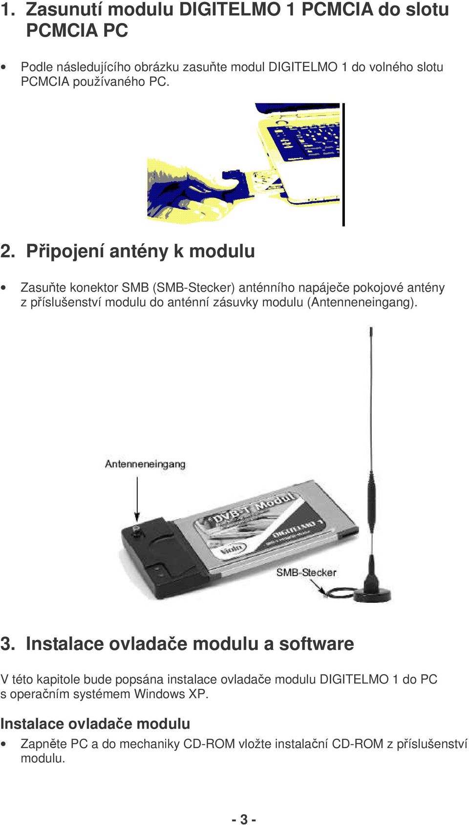 Pipojení antény k modulu Zasute konektor SMB (SMB-Stecker) anténního napájee pokojové antény z píslušenství modulu do anténní zásuvky modulu