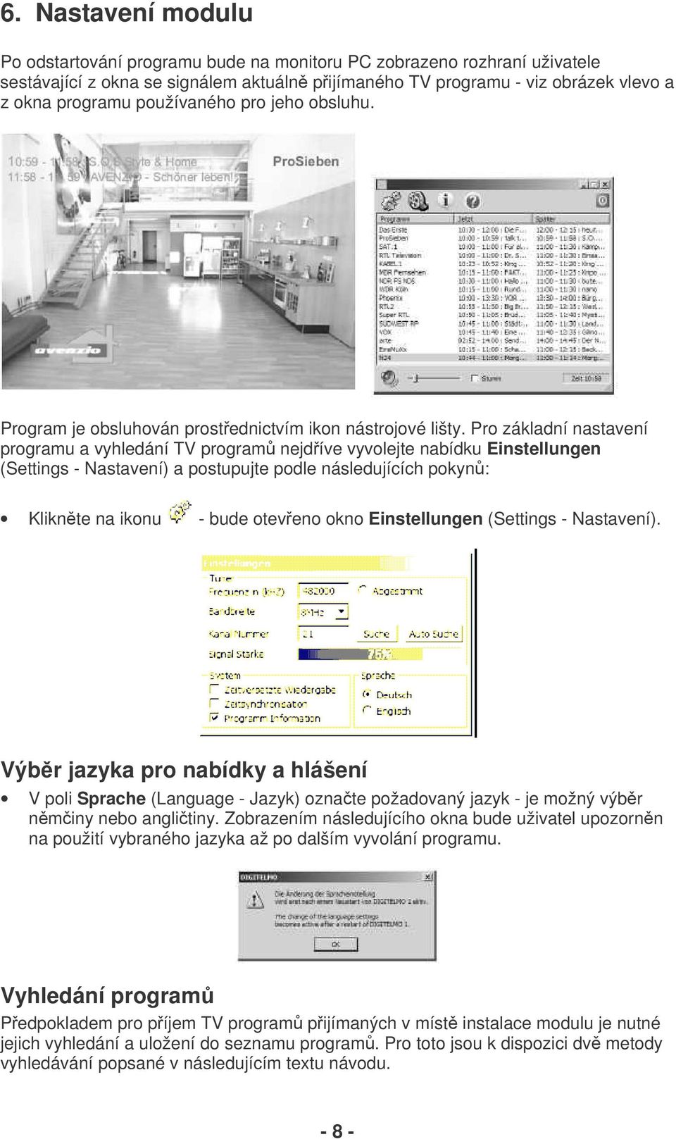 Pro základní nastavení programu a vyhledání TV program nejdíve vyvolejte nabídku Einstellungen (Settings - Nastavení) a postupujte podle následujících pokyn: Kliknte na ikonu - bude oteveno okno