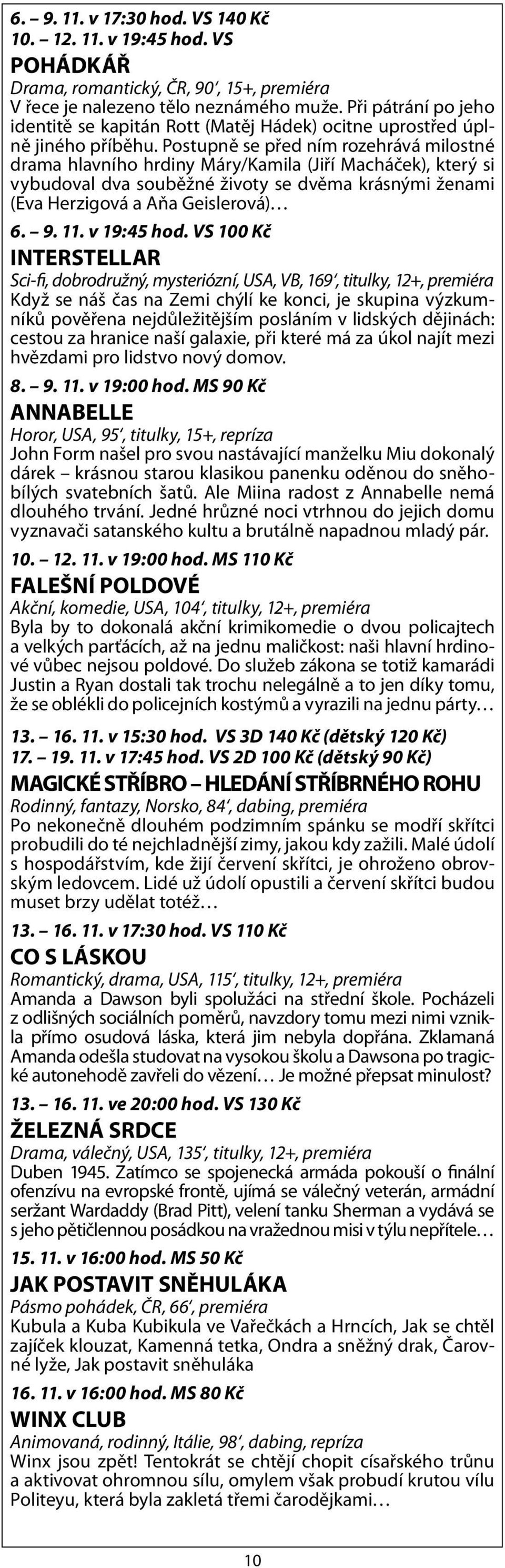 Postupně se před ním rozehrává milostné drama hlavního hrdiny Máry/Kamila (Jiří Macháček), který si vybudoval dva souběžné životy se dvěma krásnými ženami (Eva Herzigová a Aňa Geislerová) 6. 9. 11.