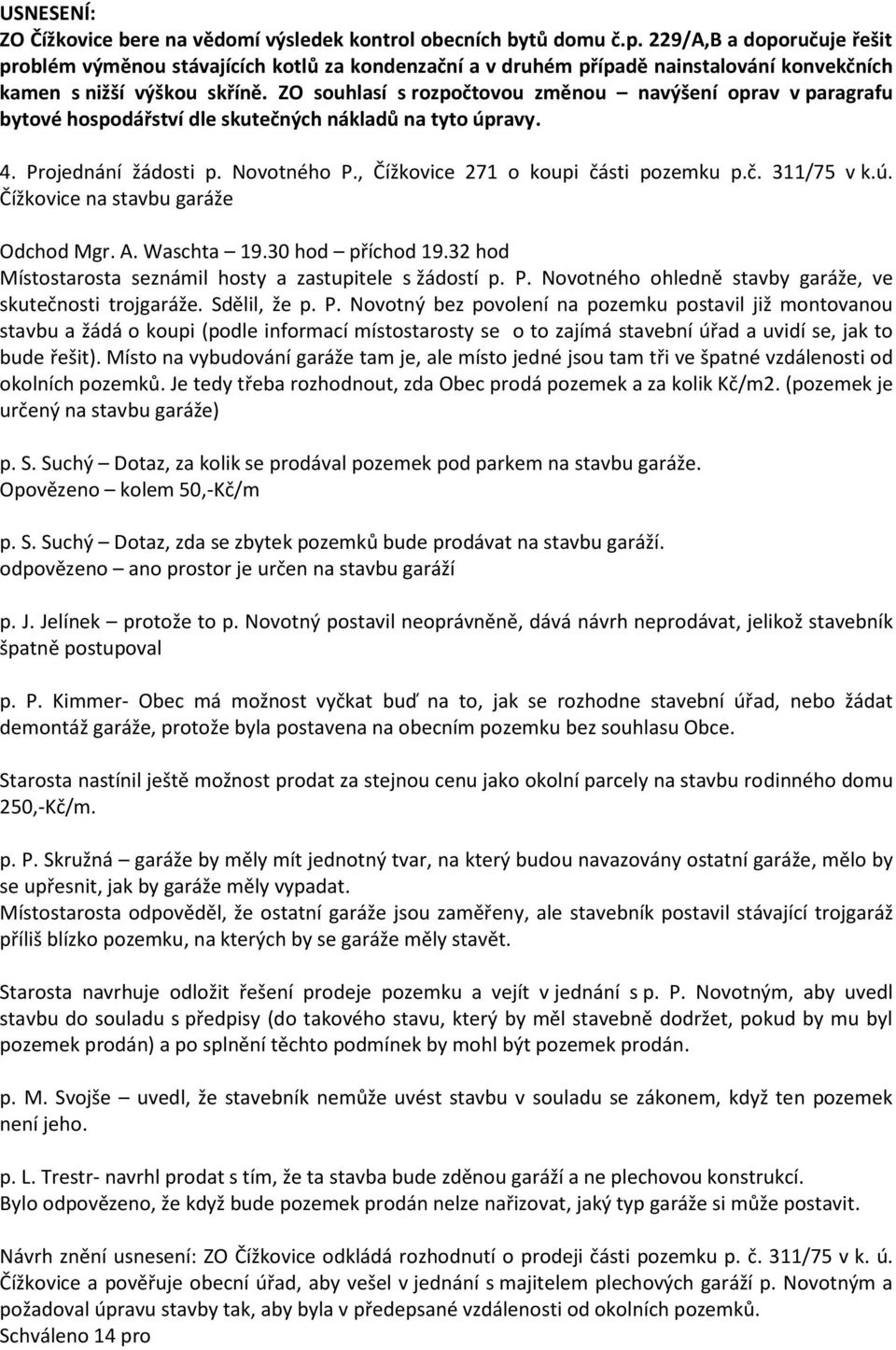 ZO souhlasí s rozpočtovou změnou navýšení oprav v paragrafu bytové hospodářství dle skutečných nákladů na tyto úpravy. 4. Projednání žádosti p. Novotného P., Čížkovice 271 o koupi části pozemku p.č. 311/75 v k.
