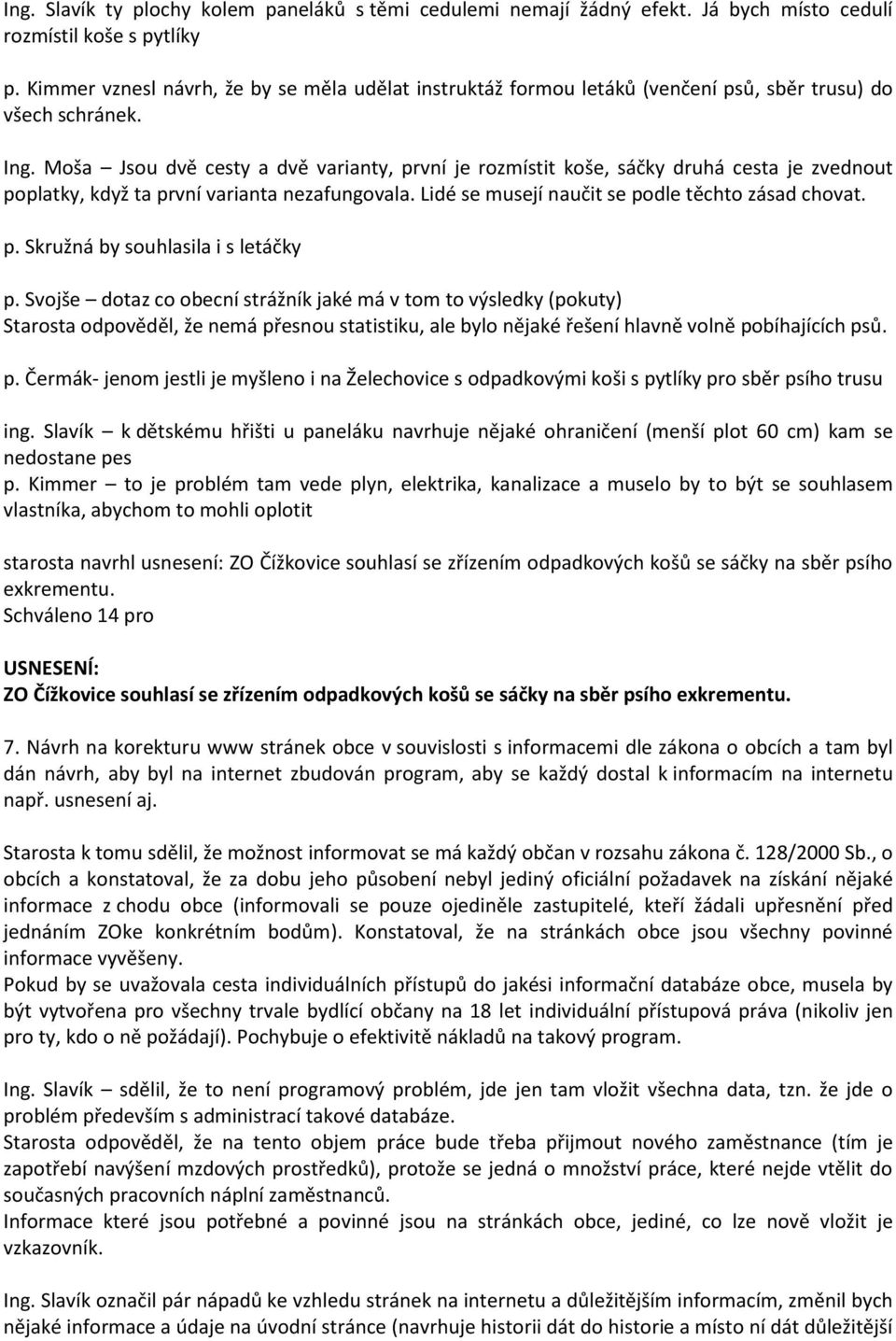 Moša Jsou dvě cesty a dvě varianty, první je rozmístit koše, sáčky druhá cesta je zvednout poplatky, když ta první varianta nezafungovala. Lidé se musejí naučit se podle těchto zásad chovat. p. Skružná by souhlasila i s letáčky p.