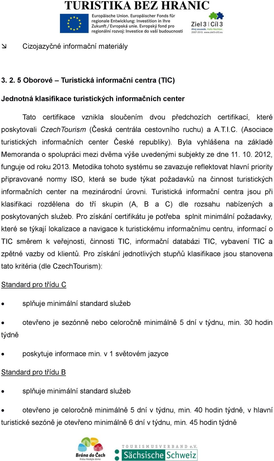 (Česká centrála cestovního ruchu) a A.T.I.C. (Asociace turistických informačních center České republiky). Byla vyhlášena na základě Memoranda o spolupráci mezi dvěma výše uvedenými subjekty ze dne 11.