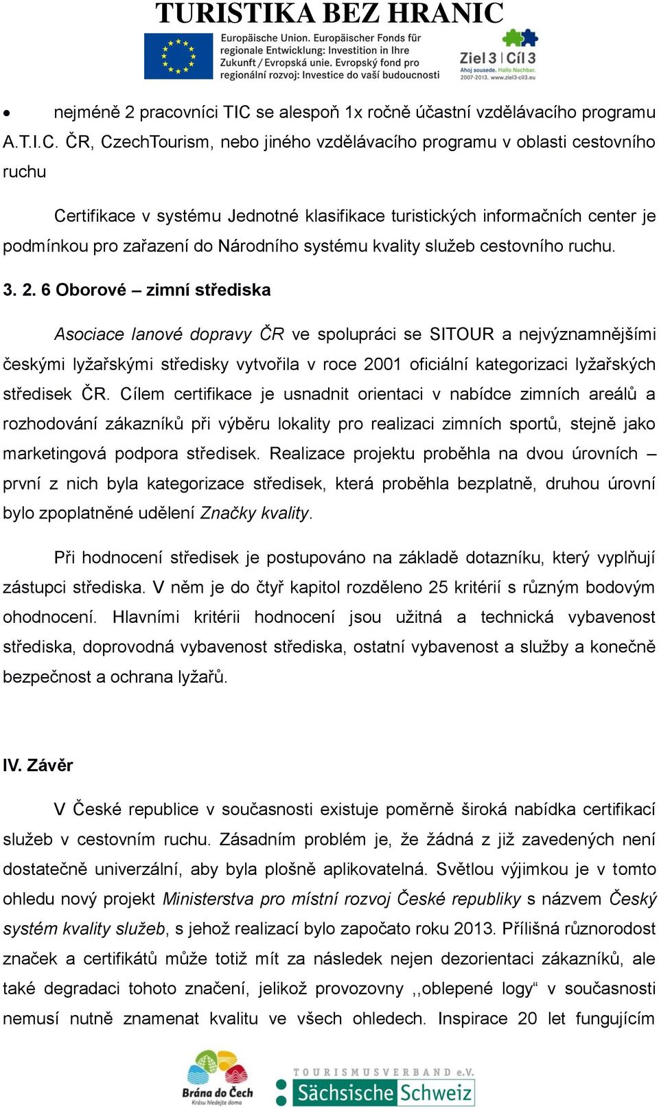 ČR, CzechTourism, nebo jiného vzdělávacího programu v oblasti cestovního ruchu Certifikace v systému Jednotné klasifikace turistických informačních center je podmínkou pro zařazení do Národního