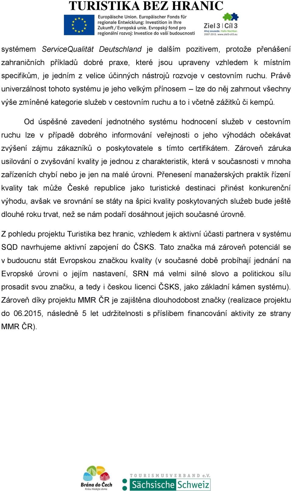 Od úspěšné zavedení jednotného systému hodnocení služeb v cestovním ruchu lze v případě dobrého informování veřejnosti o jeho výhodách očekávat zvýšení zájmu zákazníků o poskytovatele s tímto