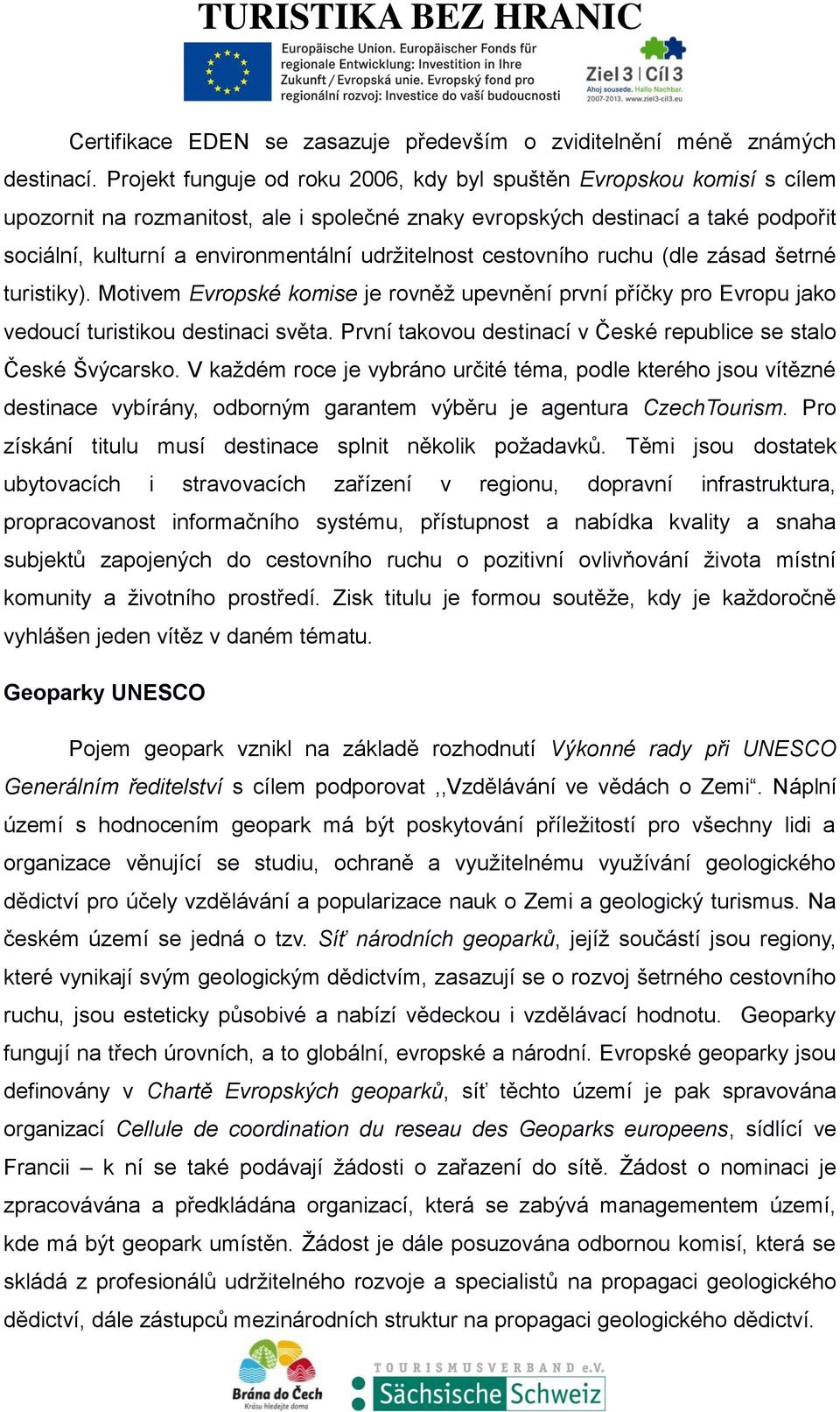 udržitelnost cestovního ruchu (dle zásad šetrné turistiky). Motivem Evropské komise je rovněž upevnění první příčky pro Evropu jako vedoucí turistikou destinaci světa.