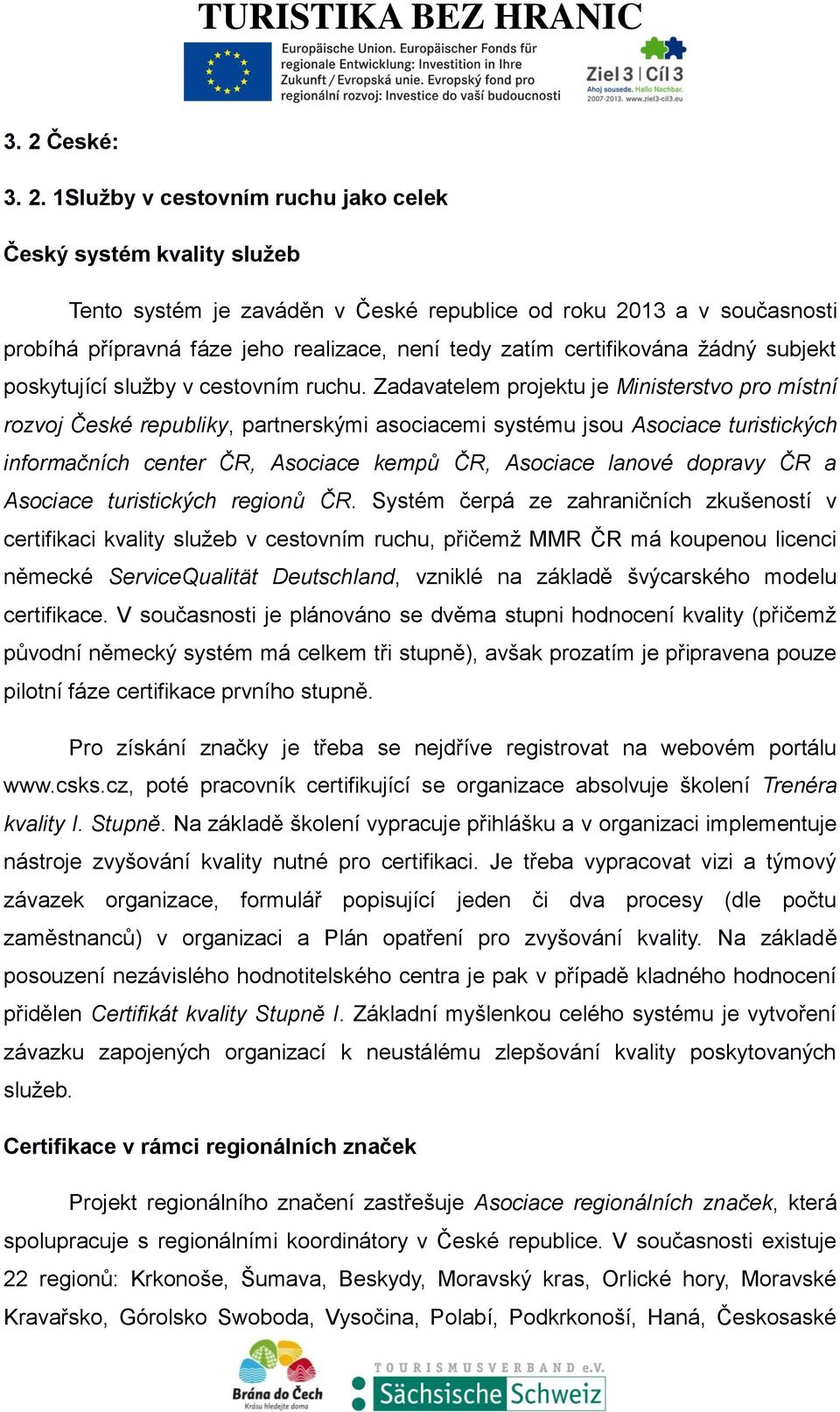 Zadavatelem projektu je Ministerstvo pro místní rozvoj České republiky, partnerskými asociacemi systému jsou Asociace turistických informačních center ČR, Asociace kempů ČR, Asociace lanové dopravy