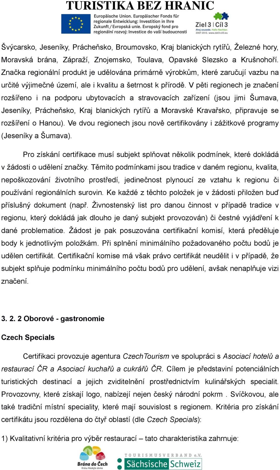 V pěti regionech je značení rozšířeno i na podporu ubytovacích a stravovacích zařízení (jsou jimi Šumava, Jeseníky, Prácheňsko, Kraj blanických rytířů a Moravské Kravařsko, připravuje se rozšíření o