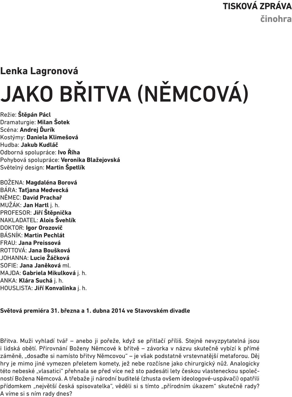 PROFESOR: Jiří Štěpnička NAKLADATEL: Alois Švehlík DOKTOR: Igor Orozovič BÁSNÍK: Martin Pechlát FRAU: Jana Preissová ROTTOVÁ: Jana Boušková JOHANNA: Lucie Žáčková SOFIE: Jana Janěková ml.