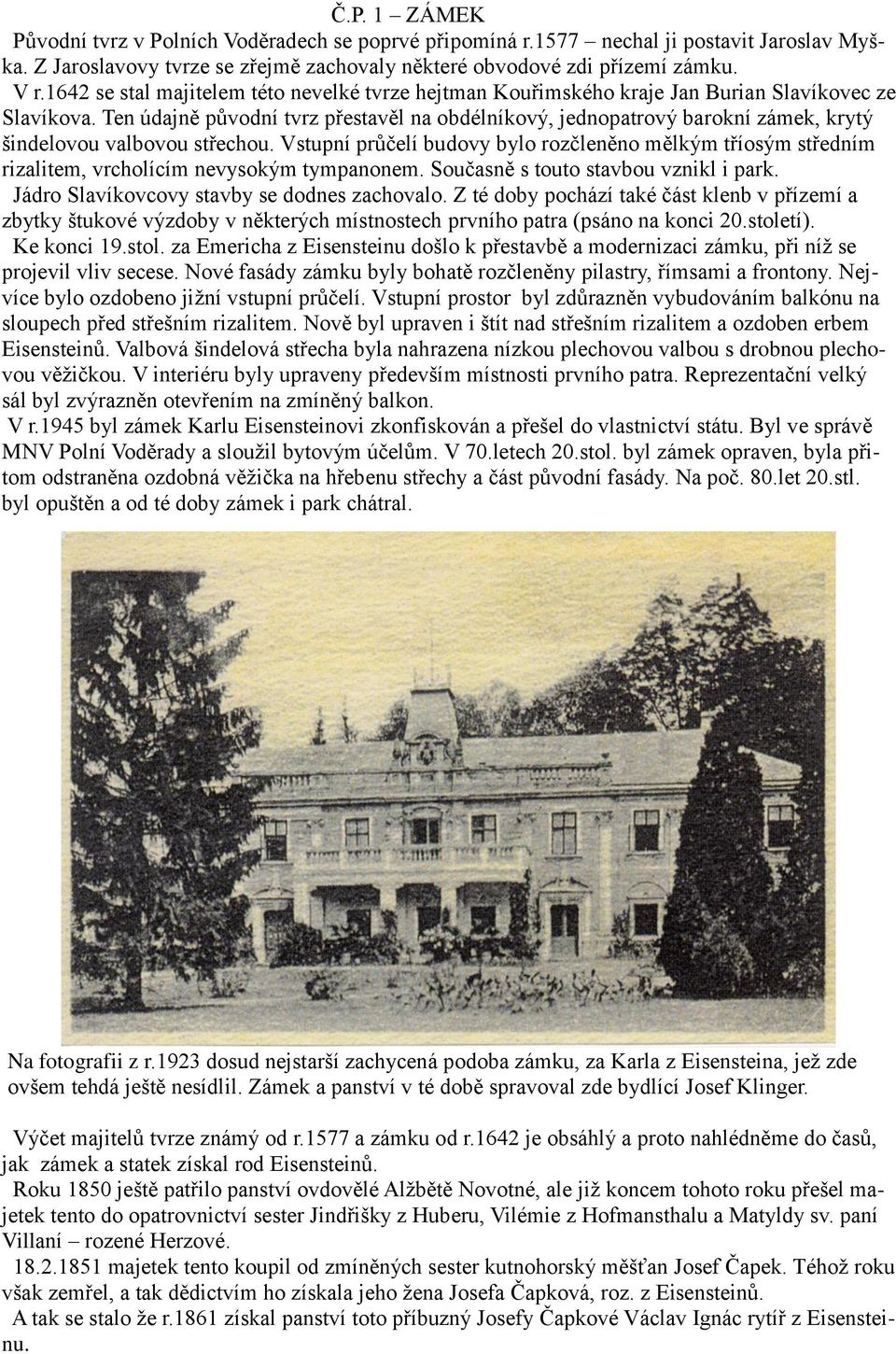Ten údajně původní tvrz přestavěl na obdélníkový, jednopatrový barokní zámek, krytý šindelovou valbovou střechou.