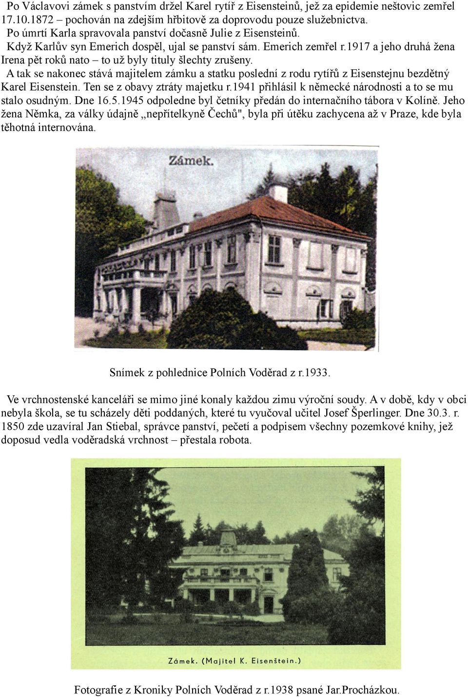 1917 a jeho druhá žena Irena pět roků nato to už byly tituly šlechty zrušeny. A tak se nakonec stává majitelem zámku a statku poslední z rodu rytířů z Eisenstejnu bezdětný Karel Eisenstein.