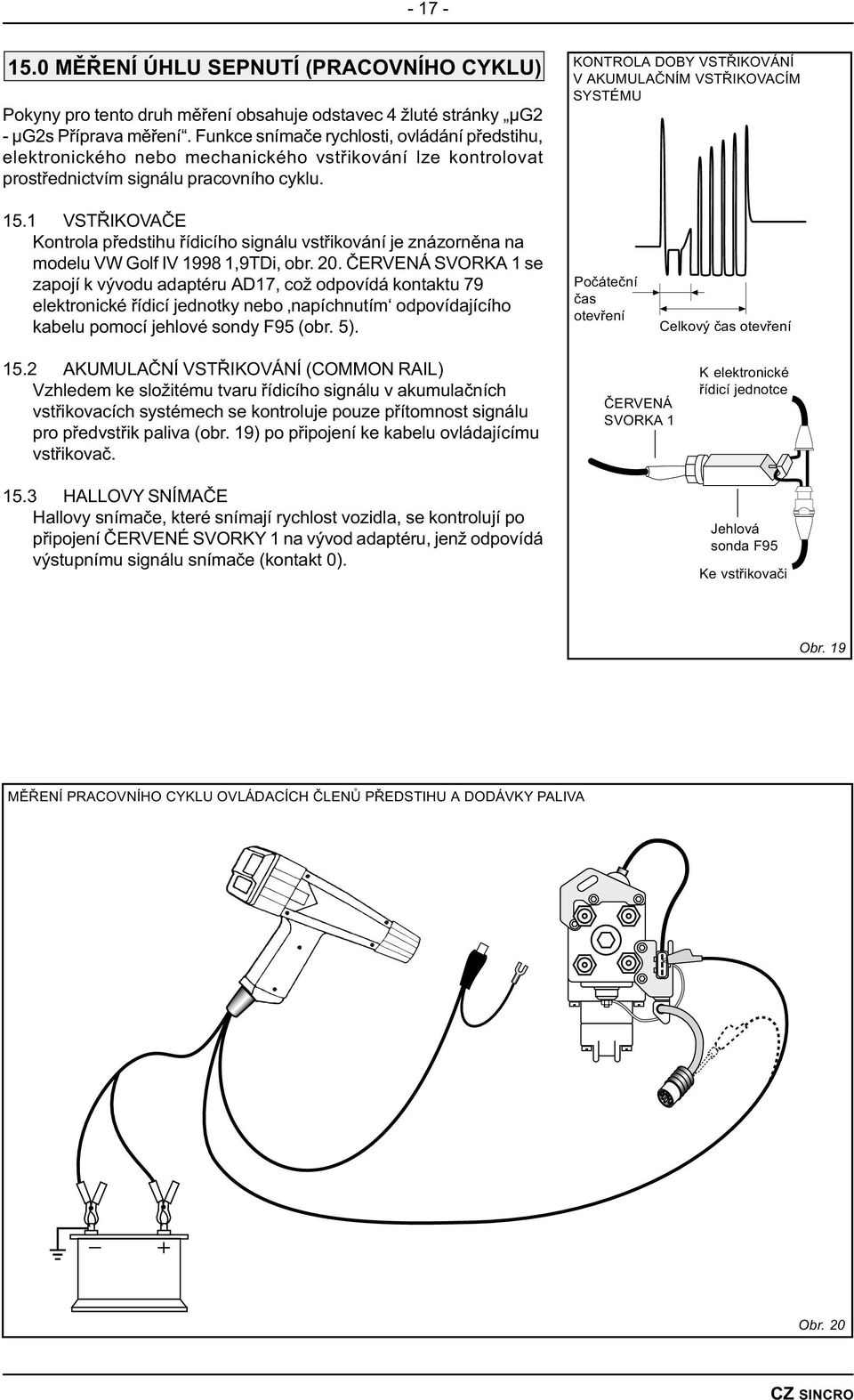 KONTROLA DOBY STØIKOÁNÍ AKUMULAÈNÍM STØIKOACÍM SYSTÉMU 15.1 STØIKOAÈE Kontrola pøedstihu øídicího signálu vstøikování je znázornìna na modelu W Golf I 1998 1,9TDi, obr. 20.