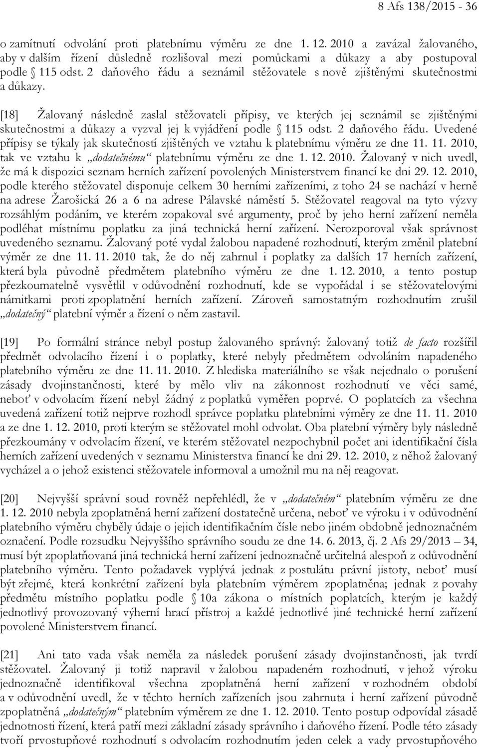 [18] Žalovaný následně zaslal stěžovateli přípisy, ve kterých jej seznámil se zjištěnými skutečnostmi a důkazy a vyzval jej k vyjádření podle 115 odst. 2 daňového řádu.