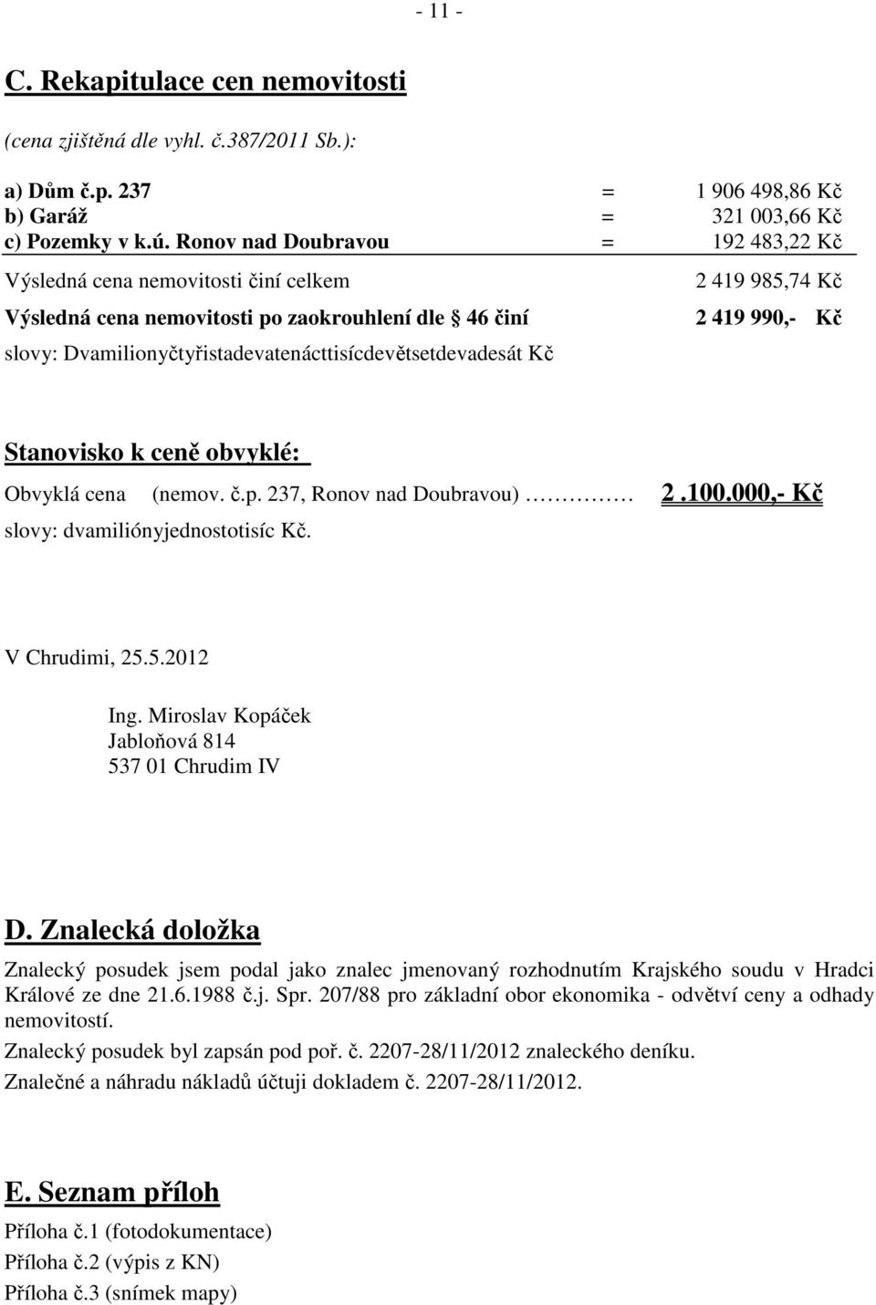 985,74 Kč 2 419 990,- Kč Stanovisko k ceně obvyklé: Obvyklá cena (nemov. č.p. 237, Ronov nad Doubravou) 2.100.000,- Kč slovy: dvamiliónyjednostotisíc Kč. V Chrudimi, 25.5.2012 Ing.