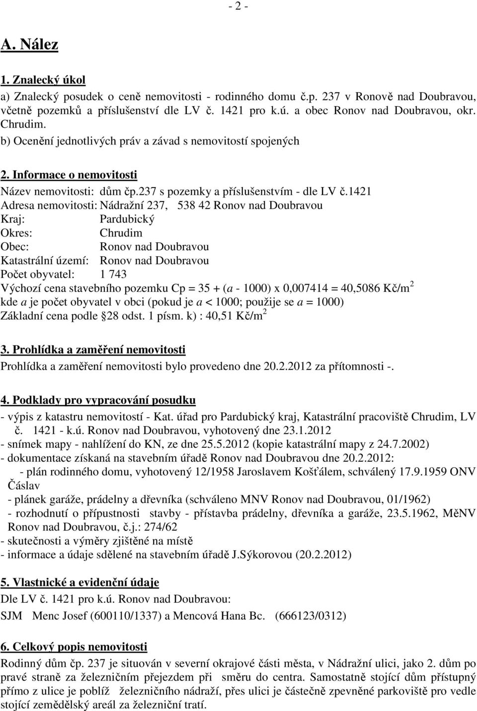 1421 Adresa nemovitosti: Nádražní 237, 538 42 Ronov nad Doubravou Kraj: Pardubický Okres: Chrudim Obec: Ronov nad Doubravou Katastrální území: Ronov nad Doubravou Počet obyvatel: 1 743 Výchozí cena