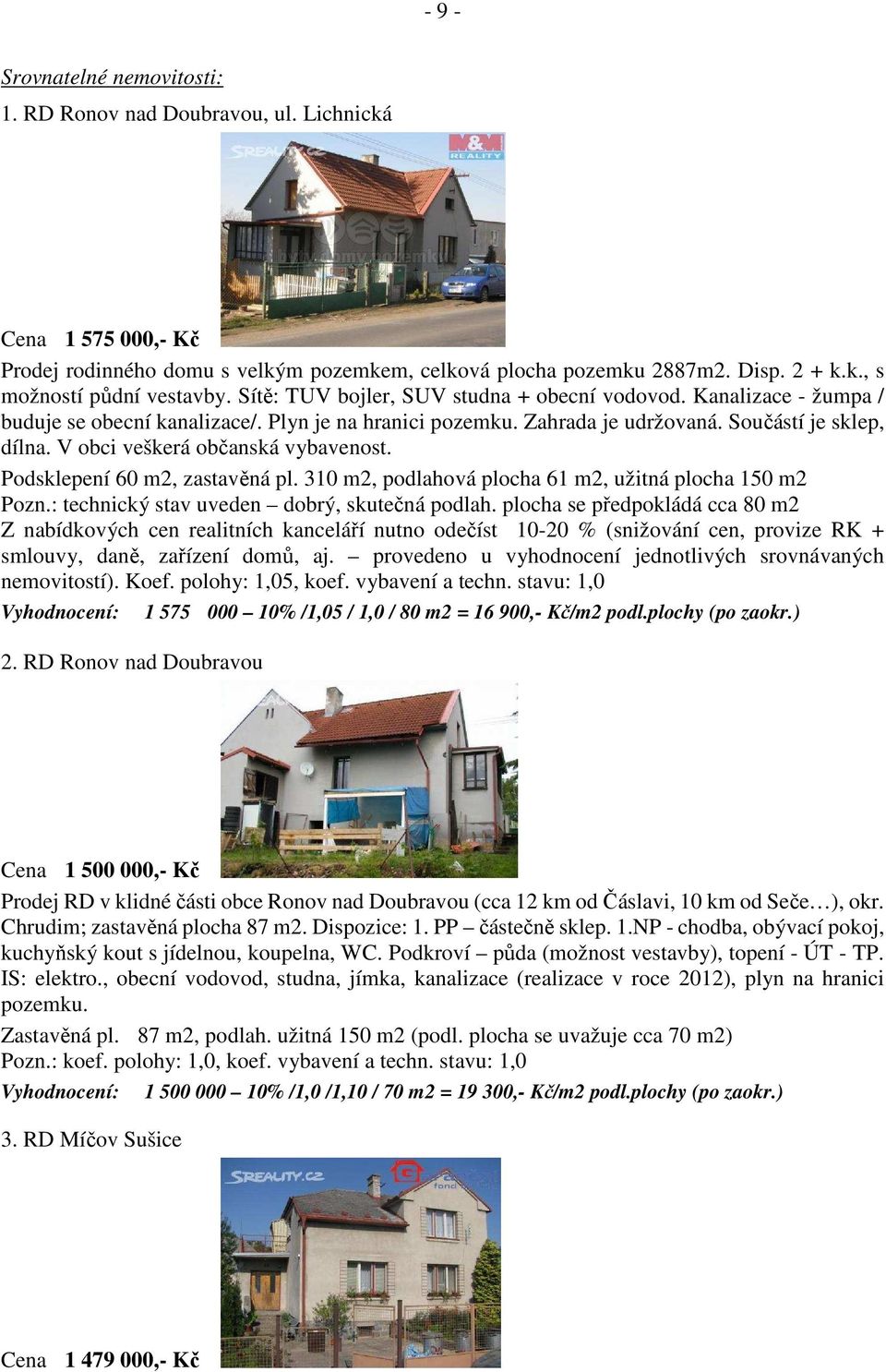 V obci veškerá občanská vybavenost. Podsklepení 60 m2, zastavěná pl. 310 m2, podlahová plocha 61 m2, užitná plocha 150 m2 Pozn.: technický stav uveden dobrý, skutečná podlah.