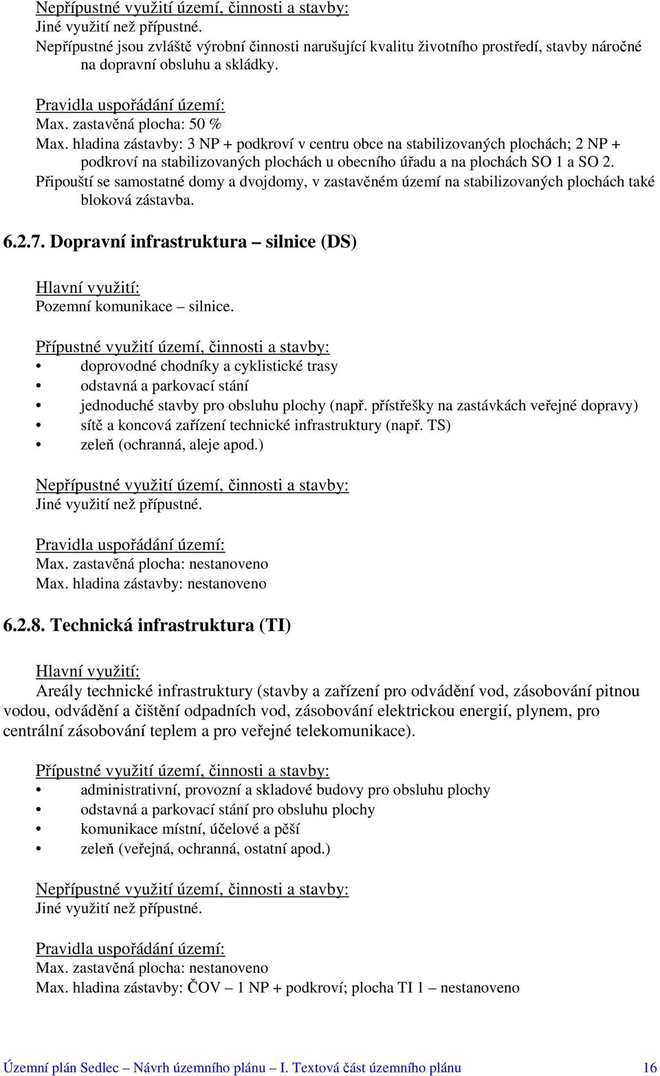 Připouští se samostatné domy a dvojdomy, v zastavěném území na stabilizovaných plochách také bloková zástavba. 6.2.7. Dopravní infrastruktura silnice (DS) Pozemní komunikace silnice.