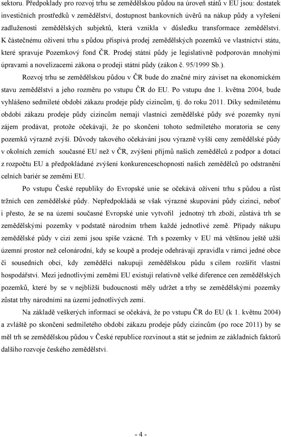 zemědělských subjektů, která vznikla v důsledku transformace zemědělství. K částečnému oživení trhu s půdou přispívá prodej zemědělských pozemků ve vlastnictví státu, které spravuje Pozemkový fond ČR.