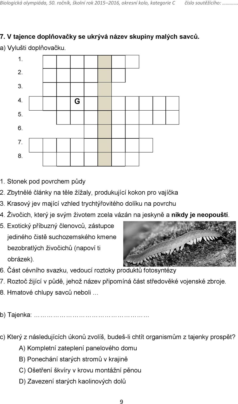Živočich, který je svým životem zcela vázán na jeskyně a nikdy je neopouští. 5. Exotický příbuzný členovců, zástupce jediného čistě suchozemského kmene bezobratlých živočichů (napoví ti obrázek). 6.